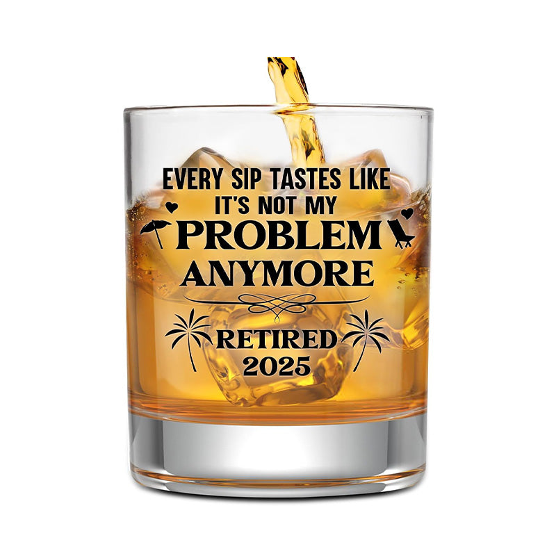Every Sip Tastes Like It's Not My Problem Anymore Retired 2025 - Whiskey Glass